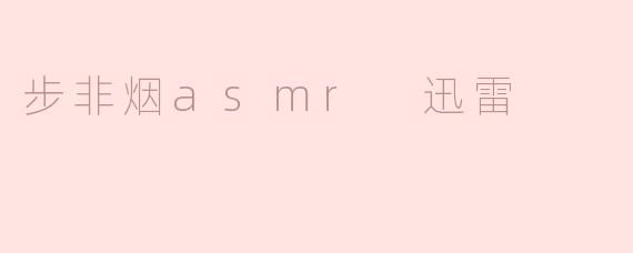 步非烟asmr 迅雷